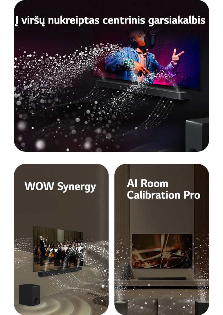 LG TV ir LG „Soundbar“ juodame kambaryje, transliuoja muzikinį pasirodymą. Garsą simbolizuojantys balti lašeliai iš garso juostos šauna aukštyn bei pirmyn, žemųjų dažnių garsiakalbis sukuria garso efektą iš apačios.  LG TV ir LG „Soundbar“ svetainėje, transliuoja orkestro pasirodymą. Garsą simbolizuojančios baltų lašelių bangos iš garso juostos šauna aukštyn bei pirmyn ir atsispindi nuo televizoriaus, žemųjų dažnių garsiakalbis sukuria garso efektą iš apačios.  LG TV, LG „Soundbar“, galiniai garsiakalbiai ir žemųjų dažnų garsiakalbis svetainėje. Virš kambario pasirodo tinklelis, lyg nuskaitantis erdvę. Baltų lašelių sukurtos garso bangos harmoningai sklinda iš garso juostos ir galinių garsiakalbių.