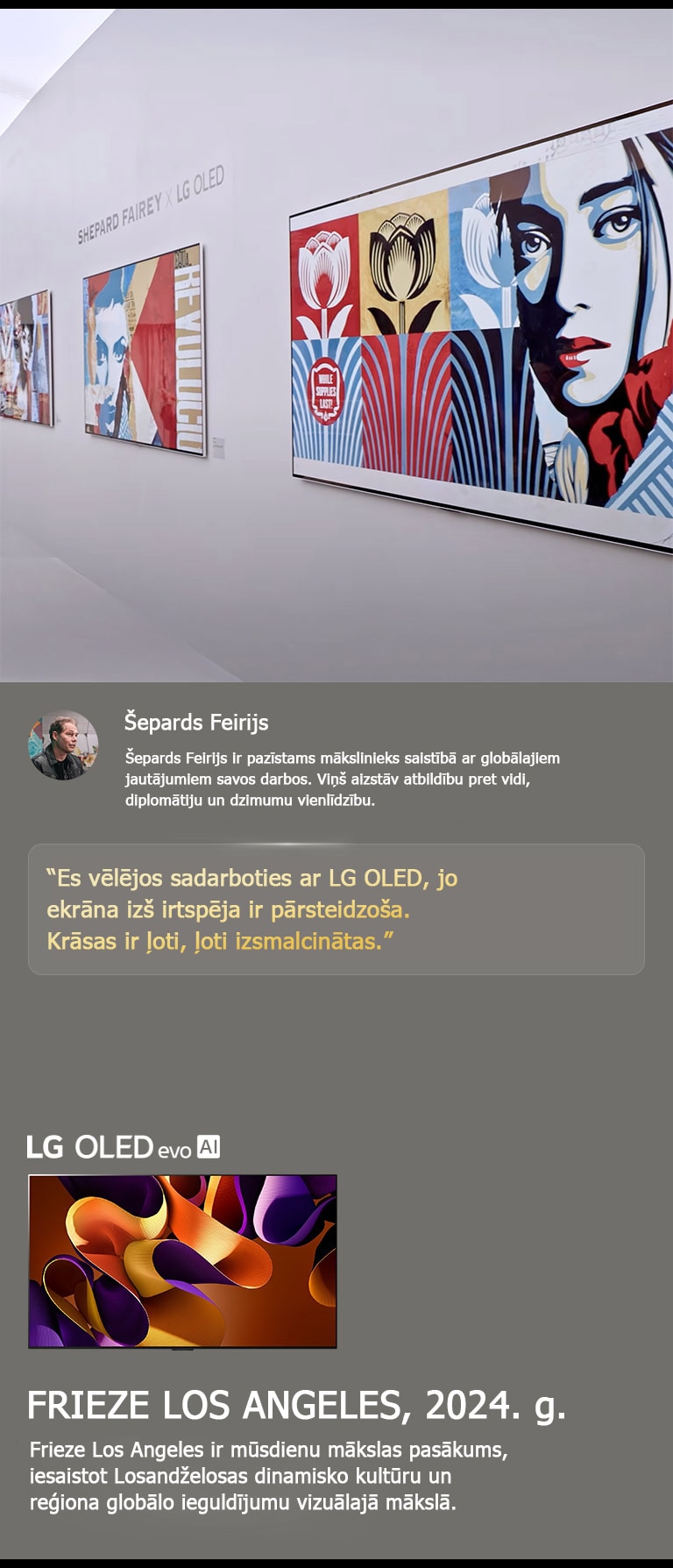 Parādīts Šeparda Feirija LG OLED mākslas darbs. Parādīti arī apraksti par Frieze Los Angeles (2024. g.) un mākslinieku. Tāpat parādīts LG OLED evo AI. Izcelts Šeparda Feirija citāts: “Es vēlējos sadarboties ar LG OLED, jo ekrāna izšķirtspēja ir pārsteidzoša. Krāsas ir ļoti, ļoti izsmalcinātas.” 