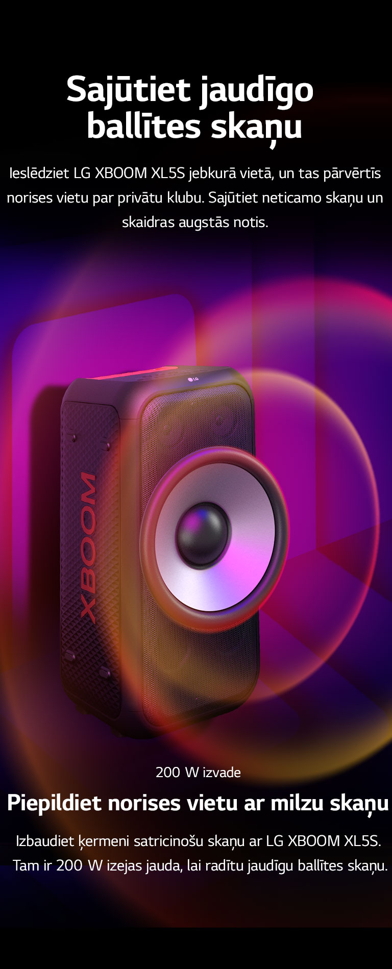LG XBOOM XL5S ir novietots bezgalīgā telpā. Uz sienas ir ilustrētas kvadrātveida skaņas grafikas. Skaļruņa vidū ir palielināts 6,5 collu milzīgs zemfrekvences skaļrunis, lai uzsvērtu tā 200 W skaņu. No zemfrekvences skaļruņa nāk skaņas viļņi.