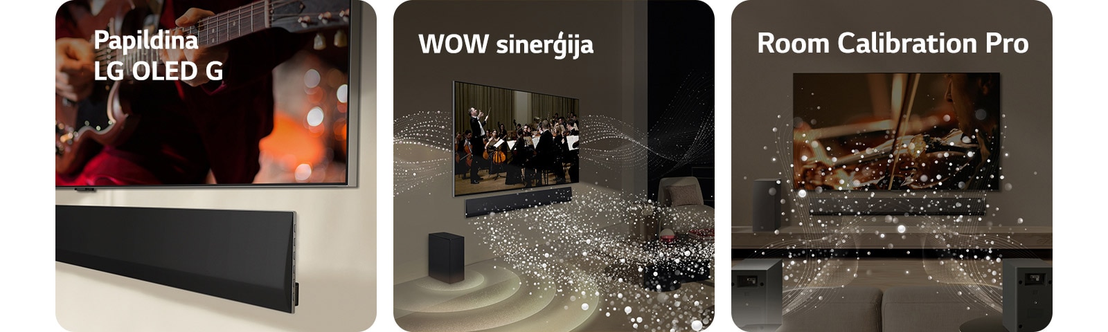 Leņķa perspektīva no apakšas ar LG TV un LG Soundbar, kas piestiprināti pie sienas.  LG Soundbar un LG TV dzīvojamajā istabā, spēlējot orķestrim. Balti skaņas pilienu viļņi tiek izšauti augšup un uz priekšu no Soundbar, tiem projicējoties no televizora un pastiprinātājam radot skaņas efektu no apakšas. LG Soundbar, LG TV, aizmugures skaļruņi un pastiprinātājs dzīvojamajā istabā. Istabai pāri parādās tīkla pārklājums, it kā skenējot telpu. Skaņas pilienu viļņi nāk no aizmugures skaļruņu priekšpuses perspektīvas.