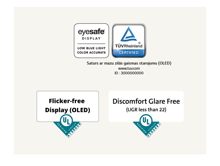 Eyesafe® un TÜV Rheinland sertifikācijas logo par mazu zilās gaismas starojumu. Underwriter Laboratories verifikācijas logotips par displeju bez mirgošanas.  Underwriter Laboratories verifikācijas logotips par nepatīkama atspīduma neesamību.
