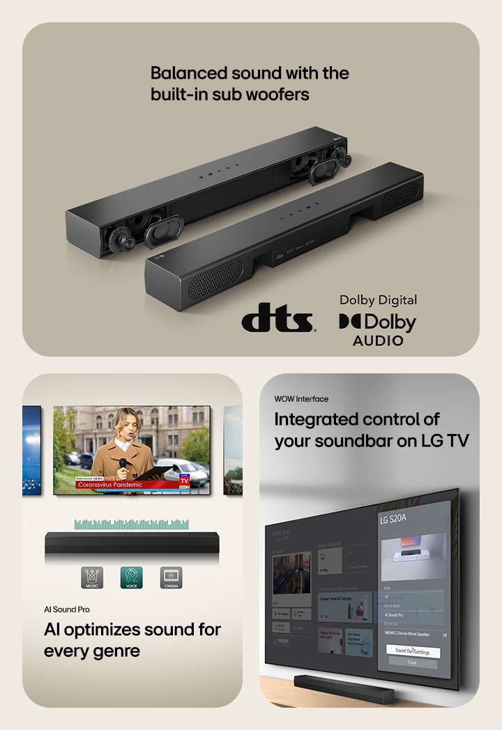 On the left image 2 S20A Soundbar units are placed, one showing its interior parts such as woofers and tweeters without grill and another one showinng the back side On the right side dts logo and Dolby digital audio logo are shown.. In the center image 3 TV screens are shown: A stage and a mic in her hand, a reporter spaeaking with a mic and a tablet in her each hand and a horse. Below the TVs SH5A soundbar is placed with EQ graphics on it. In the bottom 3 icons are presented: MUSIC, VOICE and CINEMA. On the right image a wall-mount TV is showing LG webOS home screen and SH5A is placed below the TV, on the TV table. On the left a LG TV remote control is partially shown and on the right 4 icons are showing WOW Interface features.