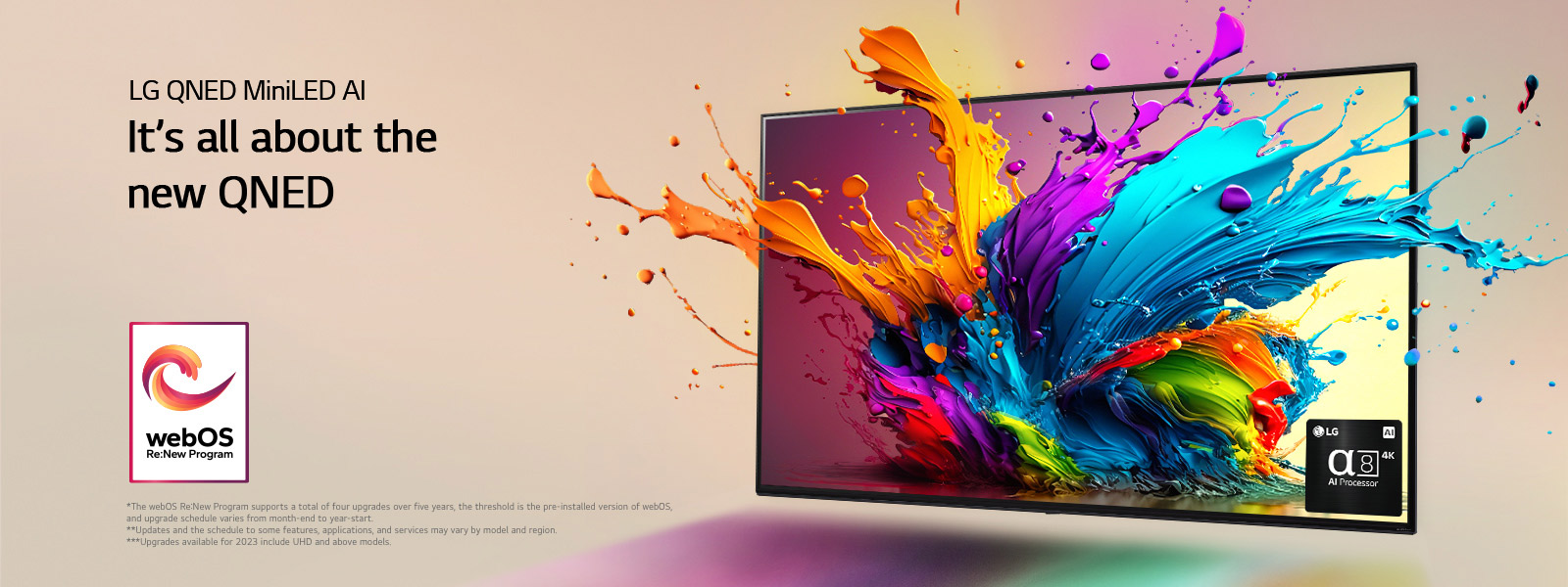 LG QNED AI TV against a pale pink backdrop. Colorful droplets and paint waves explode from the screen, and light radiates, casting colorful shadows below. The alpha 8 AI Processor is at the bottom right corner of the TV screen.  The "webOS Re:New Program" logo is in the image. A disclaimer reads: "The webOS Re:New Program supports a total of four upgrades over five years, the threshold is the pre-installed version of webOS, and upgrade schedule varies from month-end to year-start." "Updates and the schedule to some features, applications, and services may vary by model and region."&nbsp; "Upgrades available for 2023 include UHD and above models."