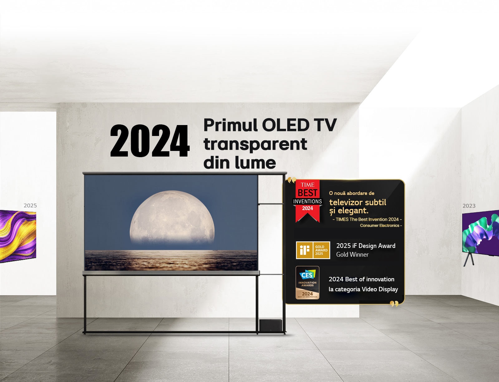 LG TV. Titlu, 2024 Primul OLED TV transparent din lume. Premiile sunt menționate lângă LG Signature OLED T TV. Time best inventions 2024, o nouă abordare a televizorului atractiv în mod subtil. 2025 Medaliat cu aur al premiului iF design. 2024 Cele mai bune inovații în domeniul ecranelor video de la CES Innovation Awards.