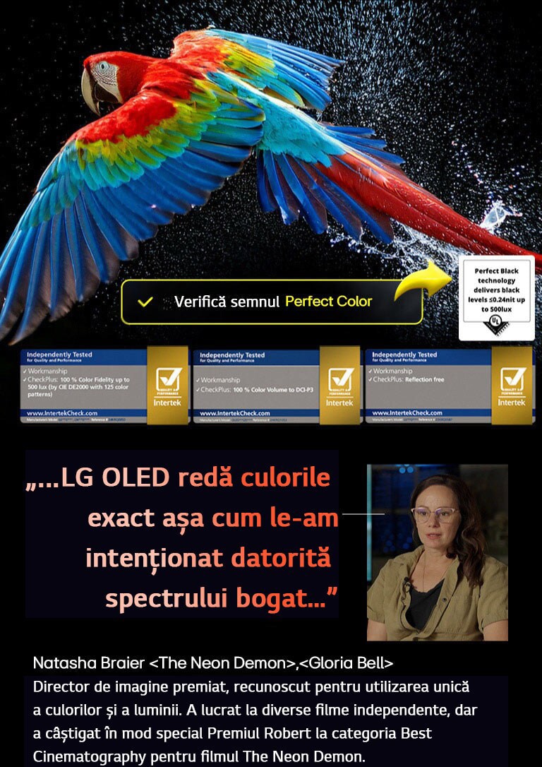 Papagal colorat, de înaltă definiție, pe fundal negru. Picături de apă sunt suspendate în aer peste tot. Imaginea arată Perfect Color pe măsură ce fiecare nuanță diferită de pe corpul papagalului este vibrantă și intensă. Fundalul întunecat cu stropii de apă detaliați evidențiază, de asemenea, modul în care ecranul este lipsit de reflexii. Diferite sigle de certificări UL și Intertek sunt vizibile. Acestea se referă la fidelitatea culorilor 100%, volumul de culoare 100% și la afirmația că nu are reflexii. Textul este, de asemenea, vizibil, „Verificați marcajul de certificare Perfect Color”.