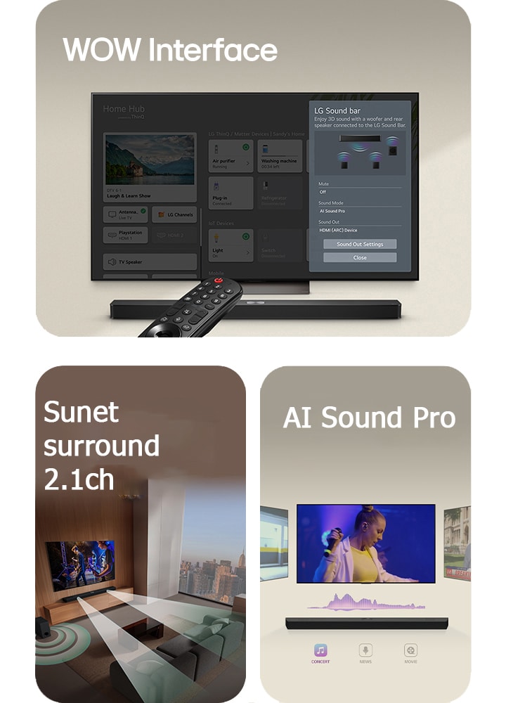 Telecomanda LG îndreptată spre LG TV cu LG Soundbar dedesubt. LG TV arată meniul interfeței WOW pe ecran.  LG Soundbar, LG TV și un subwoofer se află într-o sufragerie cu ecranul afișând imagini care rulează un spectacol muzical. Două ramuri de unde sonore albe formate din picături ies din soundbar, iar un subwoofer creează un efect sonor din partea de jos.  LG Soundbar cu trei ecrane TV diferite deasupra. Unul arată un film, unul arată un concert, iar celălalt arată o emisiune de știri. Sub soundbar, există trei pictograme pentru a afișa fiecare gen.