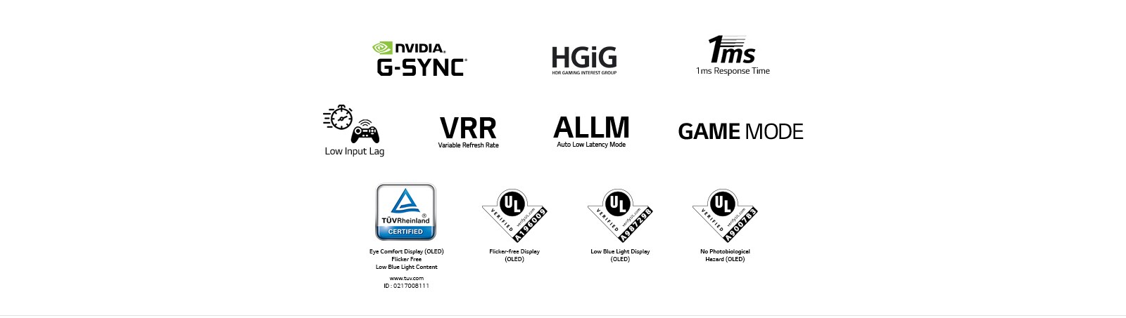 The mark of NVIDIA G-SYNC The mark of HGiG The mark of 1ms Response Time The mark of Low Input lag The mark of Variable Refresh Rate The mark of Auto Low Latency Mode The mark of GAME MODE The mark of TÜV Rheinland The mark of UL Verification