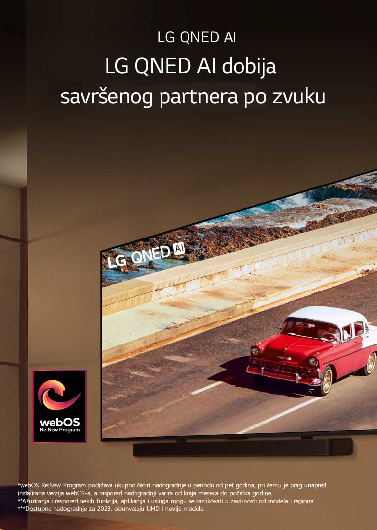 LG QNED TV i Soundbar postavljeni su na zidu u blago osvetljenoj prostoriji. Na TV-u je prikazano crveno vozilo na putu. Na slici je logotip „webOS Re:New Program”. U izjavi o odricanju od odgovornosti piše: „webOS Re:New Program podržava ukupno četiri nadogradnje u periodu od pet godina, pri čemu je prag unapred instalirana verzija webOS-a, a raspored nadogradnji varira od kraja meseca do početka godine.” „Ažuriranja i raspored nekih funkcija, aplikacija i usluga mogu se razlikovati u zavisnosti od modela i regiona.”