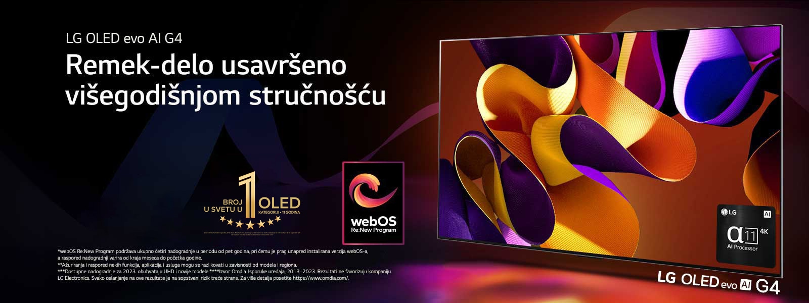 LG OLED evo TV G4 sa apstraktnim, raznobojnim umetničkim delom na ekranu spram crne pozadine sa suptilnim uskovitlanim bojama. Svetlo sija iz ekrana i baca raznobojne senke. Alfa 11 AI procesor 4K je u donjem desnom uglu TV ekrana. Na slici su amblem „OLED televizor koji je već 11 godina broj 1 u svetu” i logotip „webOS Re:New Program”. U izjavi o odricanju od odgovornosti piše: „webOS Re:New Program podržava ukupno četiri nadogradnje u periodu od pet godina, pri čemu je prag unapred instalirana verzija webOS-a, a raspored nadogradnji varira od kraja meseca do početka godine.”  „Ažuriranja i raspored nekih funkcija, aplikacija i usluga mogu se razlikovati u zavisnosti od modela i regiona.”  „Dostupne nadogradnje za 2023. obuhvataju UHD i novije modele.” „Izvor: Omdia. Isporuke uređaja, 2013–2023. Rezultati ne potiču od kompanije LG Electronics. Svako oslanjanje na ove rezultate je na sopstveni rizik treće strane. Za više detalja posetite https://www.omdia.com/.”