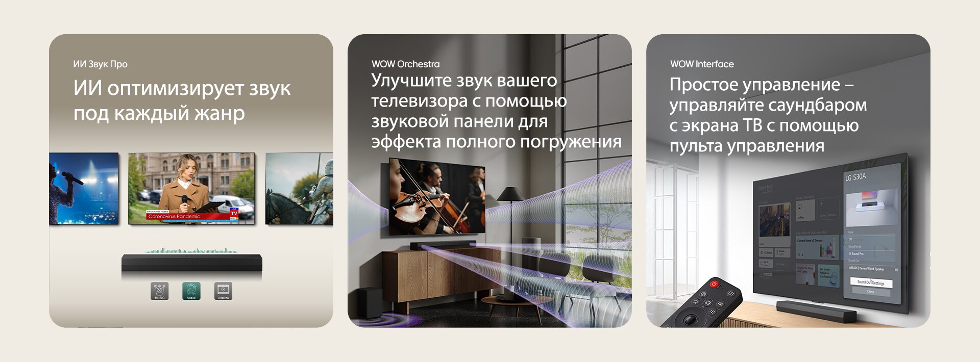 На левом изображении показаны 3&nbsp;телевизора: Сцена и микрофон в руке женщины, репортер говорит в микрофон, держа в другой руке планшет, рядом лошадь. Под телевизорами размещена звуковая панель S30A с графикой эквалайзера. Внизу 3&nbsp;иконки: МУЗЫКА, ГОЛОС и КИНО. В центре на телевизоре воспроизводится сцена концерта. Эффект виртуального звука одновременно исходит от телевизора, звуковой панели и сабвуфера. На изображении справа настенный телевизор показывает главный экран LG webOS, а звуковая панель S30A размещена под телевизором на телевизионной подставке. Слева частично показан пульт управления LG TV, а справа 4&nbsp;иконки демонстрируют функции WOW Interface.
