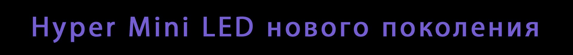 Hyper Mini LED нового поколения.