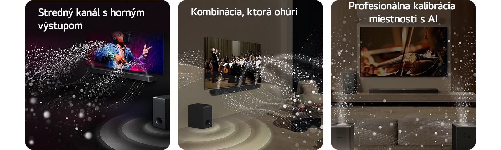 LG Soundbar a LG TV v obývačke, prehrávajú hudobné vystúpenie. Biele kvapôčky, ktoré predstavujú zvukové vlny, vychádzajú nahor a dopredu zo soundbaru, zatiaľ čo subwoofer vytvára zvukový efekt zospodu.  LG Soundbar a LG TV v obývačke prehrávajú koncert orchestra. Biele vlny tvorené kvapôčkami, ktoré predstavujú zvukové vlny, vychádzajú nahor a dopredu zo soundbaru a vystupujú z televízora, zatiaľ čo subwoofer vytvára svoj zvukový efekt zospodu.  LG Soundbar, LG TV, zadné reproduktory a subwoofer sa nachádzajú v obývačke. V miestnosti sa zobrazuje prekrytie mriežky, ktorá predstavuje skenovanie priestoru. Biele zvukové vlny tvorené kvapôčkami vychádzajú z prednej strany zadných reproduktorov.