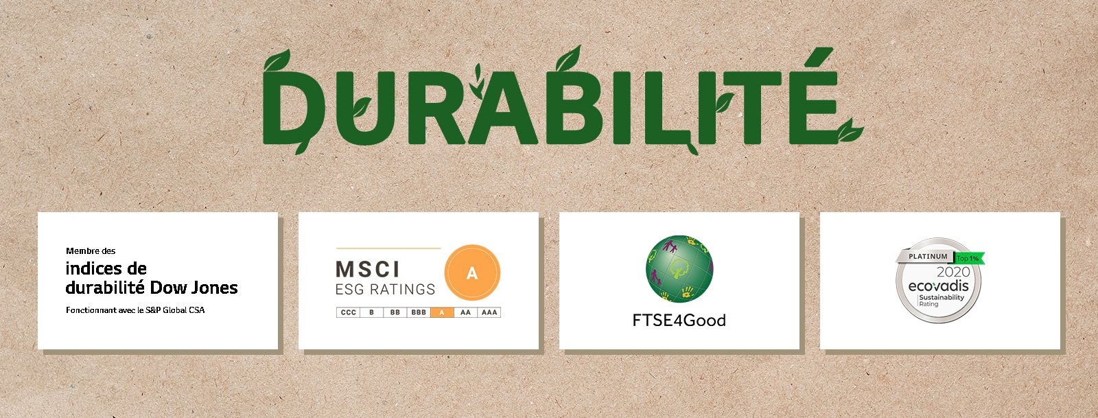 Un logo de Dow Jones Sustainability Indices (Indices de durabilité Dow Jones). Un logo de FTSE4Good. Un logo d’Ecovadis Sustainability Rating (Note de durabilité d’Ecovadis). Un logo de MSCI ESG Ratings (Notes MSCI ESG).