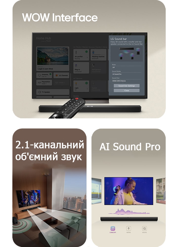 Пульт LG, скерований на LG TV, під яким розміщено LG Soundbar. LG TV, на екрані якого показано меню інтерфейсу WOW.  Зображення екрана з LG Soundbar, LG TV й сабвуфером у вітальні, з яких лунає музика. Дві концентричні білі хвилі, утворені краплинами, що проєктуються із саундбара та сабвуфера, створюють звуковий ефект знизу.  LG Soundbar із трьома різними телевізійними екранами зверху. Один показує фільм, другий – концерт, а третій – випуск новин. Під саундбаром розташовано три піктограми для кожного жанру.