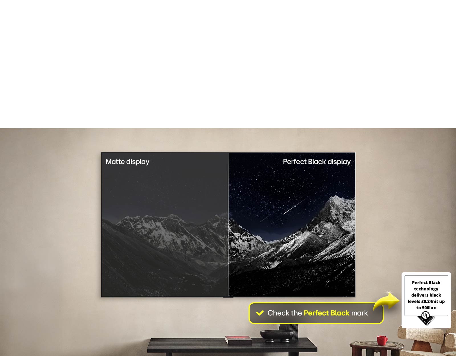 Вітальня з настінним LG OLED. На екрані ТВ— гірський хребет на тлі темного вечірнього неба, усипаного зірками. Ця сцена розділена навпіл. З одного боку показано більш тьмяну, сіру версію ландшафтного дисплея, позначену як Matte (матовий). З іншого боку — більш приваблива картинка з розширеним динамічним діапазоном чорного й білого. Це позначено як дисплей з ідеальним чорним кольором. Також видно сертифікаційний логотип. Технологія Ідеального чорного кольору забезпечує рівень чорного, менший або рівний 0,24 ніт за освітленості до 500 люкс. Поруч текстова бульбашка з написом «Перевірте сертифікаційний знак Perfect Black». Потім на екрані телевізора з’являється барвистий папуга в надвисокій роздільній здатності. Навколо нього в повітрі висять краплі води. Це зображення демонструє технологію Ідеального кольору, оскільки кожен окремий відтінок на тілі папуги яскравий і насичений. Темний фон із детальними бризками води також підкреслює відсутність відблисків на екрані. Відображаються різні сертифікати логотипів від UL та Intertek. Вони вказують на 100 % точність кольору, 100 % об’єм кольору й відсутність відблисків. Також відображається текст «Перевірте сертифікаційний знак Ідеальний колір».