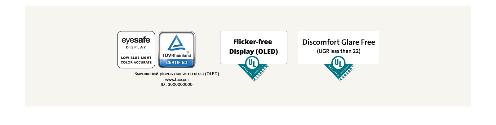 Логотип сертифікатів Eyesafe® і TÜV Rheinland про зменшений рівень синього світла. Логотип результатів перевірки дисплеїв без мерехтіння від Underwriter Laboratories.  Логотип результатів перевірки дисплеїв без дискомфортних відблисків від Underwriter Laboratories.