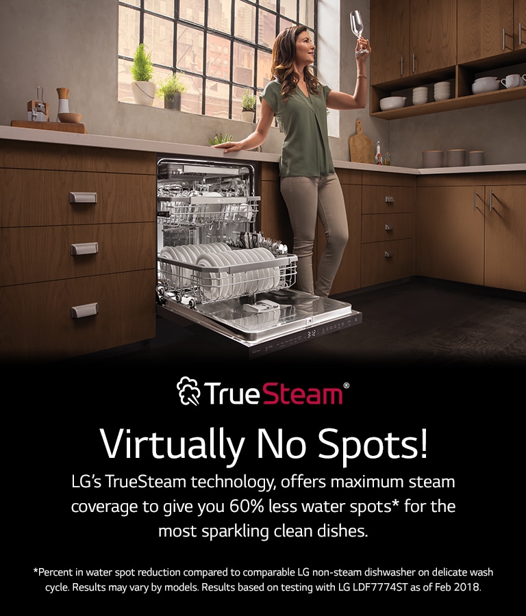 Virtually No Spots! LG’s TrueSteam technology, offers maximum steam coverage to give you 60% less water spots* for the most sparkling clean dishes. *Percent in water spot reduction compared to comparable LG non-steam dishwasher on delicate wash cycle. Results may vary by models. Results based on testing with LG LDF7774ST as of Feb 2018.