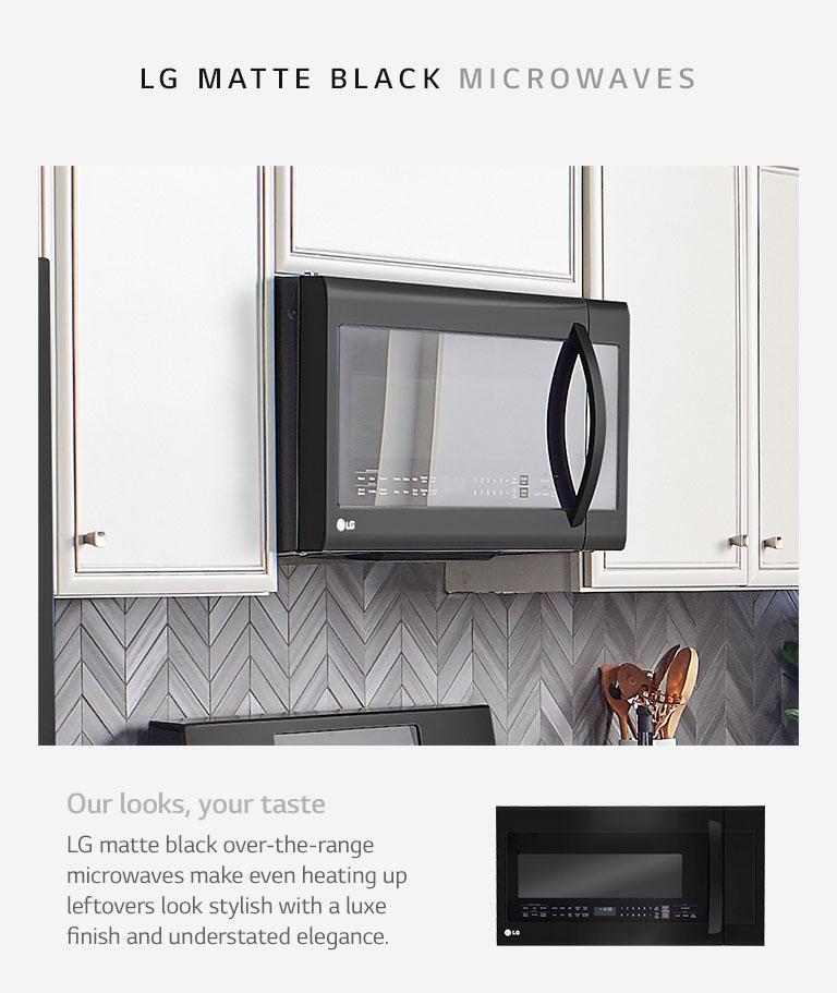 Our looks, your taste. LG matte black over-the-range microwaves make even heating up leftovers look stylish with a luxe finish and understated elegance.