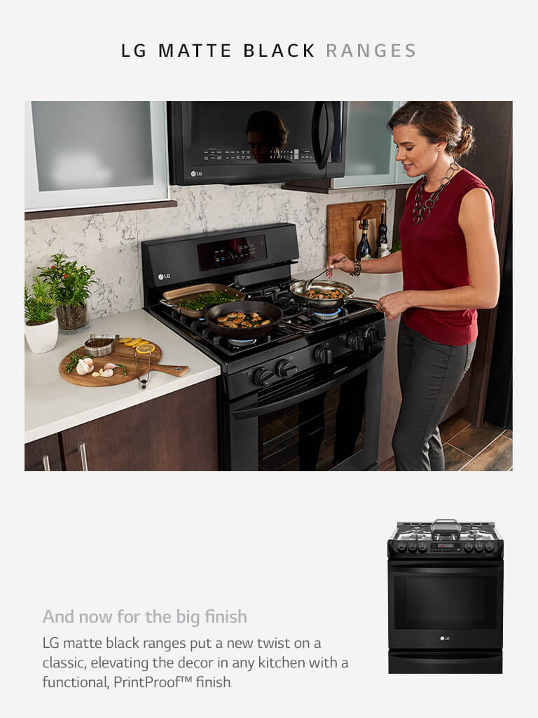 And now for the big finish. LG matte black ranges put a new twist on a classic, elevating the decor in any kitchen with a functional, PrintProof™ finish.