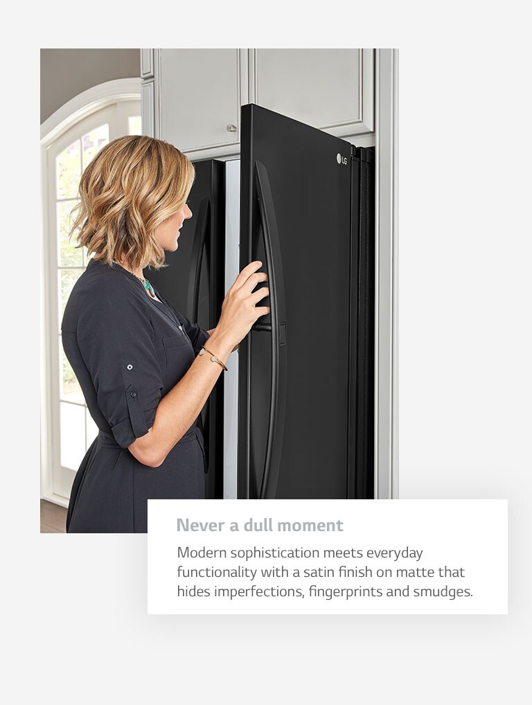 Never a dull moment. Modern sophistication meets everyday functionality with a satin PrintProof™ finish on matte that hides fingerprints and smudges.