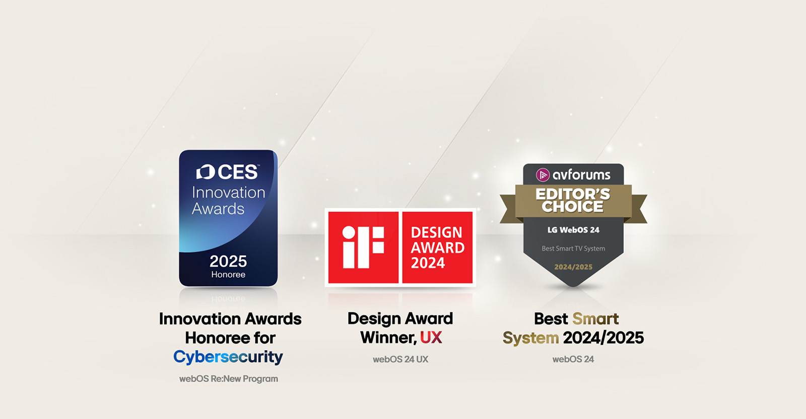 LG webOS olgan mukofotlar. Kiberxavfsizlik bo‘yicha innovatsiyalar mukofoti laureati, CES Innovation Awards 2025. Design Award Winner, UX iF Design Awards 2024. Best Smart System 2024/2025, AV Forums Editor's Choice.