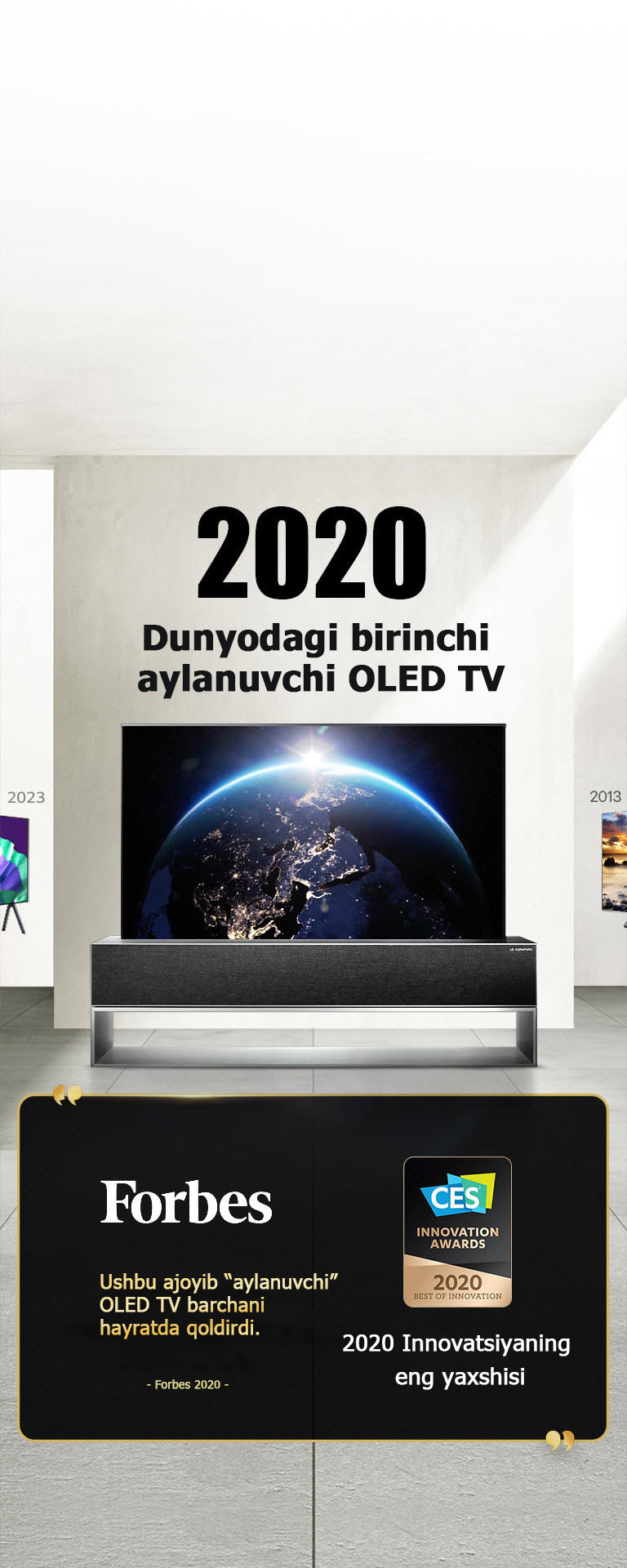 LG TV. Sarlavhada “2020 Dunyodagi birinchi aylanuvchi OLED TV” deb yozilgan. Uning yonida mukofot iqtiboslari. Forbes: “Ushbu ajoyib “aylanuvchi” OLED TV barchani hayratda qoldirdi.” CES Innovation Awards’dan “2020 Innovatsiyaning eng yaxshisi mukofoti”.