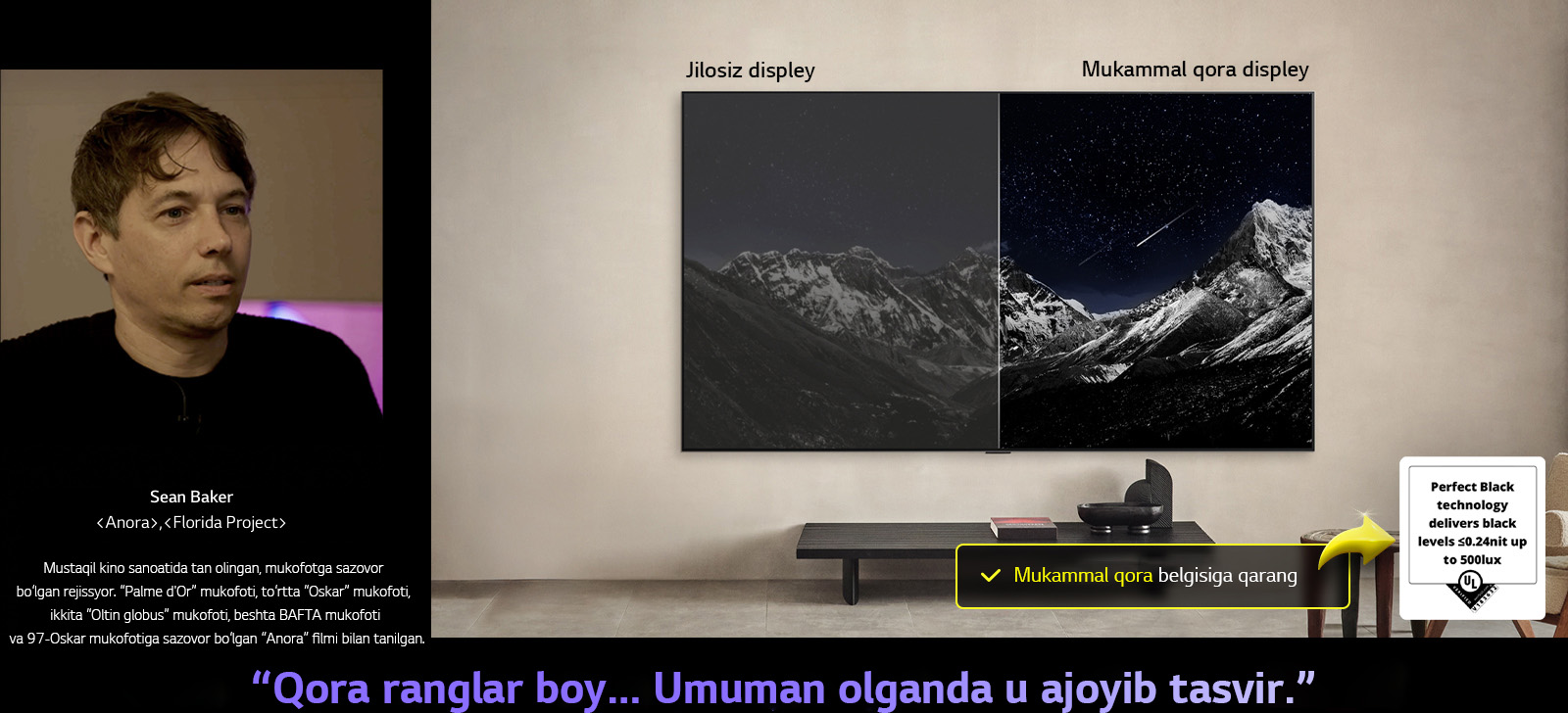 Devorga o‘rnatilgan LG OLED TV. Uning ekranida yulduzlar bilan to‘ldirilgan qorong‘u oqshom osmoniga qarshi tog‘ tizmasi. Ekran ikkiga bo‘lingan. Displeyning bir tomonida “Non Perfect Black” deb yozilgan, ranglar zerikarli va kulrang, yulduzlar deyarli ko‘rinmaydi. Boshqa uchida “Perfect Black” yorliqli displey, qora ranglar chuqur va qorong‘i, yulduzlar yorqin va oq rangga ega, natijada yuqori kontrastli juda yoqimli tasvir paydo bo‘ladi.