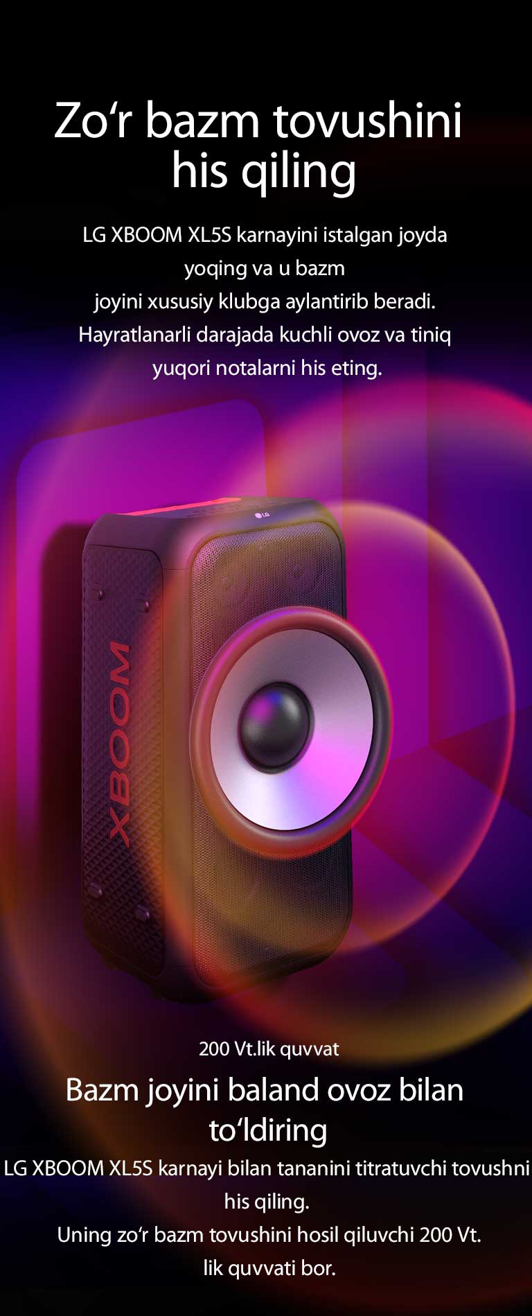 LG XBOOM XL5S karnayi cheksiz makonga joylashtirilgan. Devorda kvadrat shakldagi tovush grafikalari tasvirlangan. Karnayning markazida 6,5 dyuymli ulkan past chastotali (PCh) karnay 200 Vt.lik ovozni kuchaytirish uchun o‘rnatilgan. PCh karnaydan tovush to‘lqinlari chiqib keladi. 