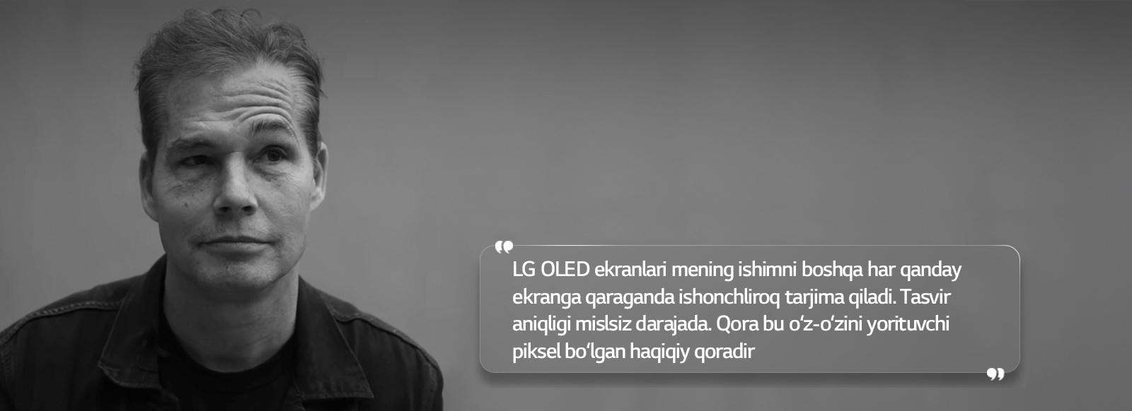 Shepard Fayriyning “LG OLED ekranlari mening ishimni boshqa har qanday ekranga qaraganda ishonchliroq tarjima qiladi. Tasvir aniqligi mislsiz darajada. Qora bu o‘z-o‘zini yorituvchi piksel bo‘lgan haqiqiy qoradir”, degan matnli intervyusi 
