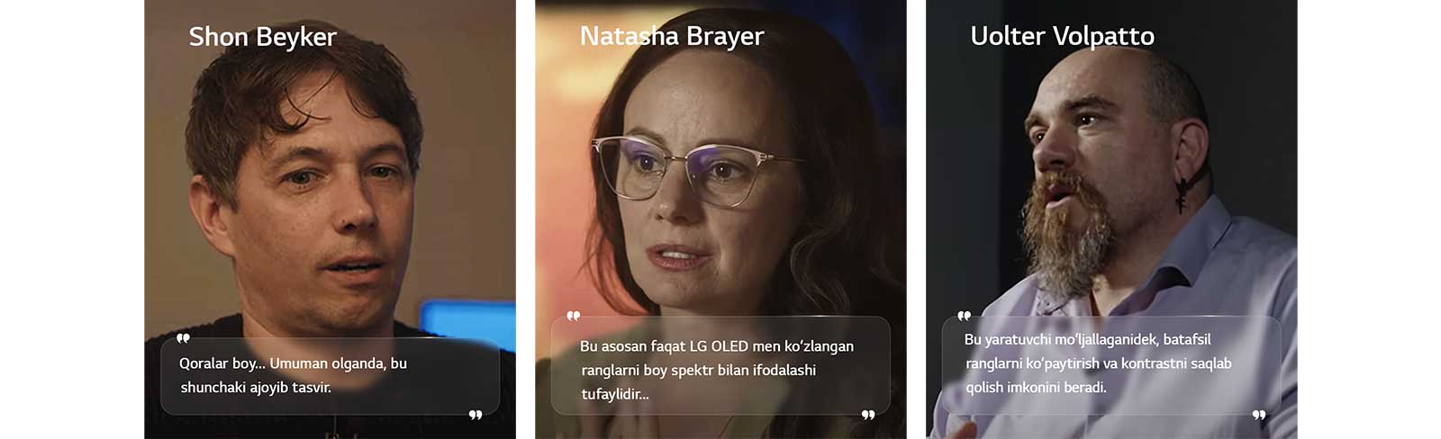 Rejissor Shon Beykerning intervyusi. Uning iqtibosi ajratib ko‘rsatilgan. Qoralar boy. Umuman olganda, bu shunchaki ajoyib tasvir.   Kinematograf Natasha Brayerning intervyusi. Uning iqtibosi ajratib ko‘rsatilgan. Bu asosan faqat LG OLED men ko‘zlangan ranglarni boy spektr bilan ifodalashi tufaylidir.   Kinematograf Valter Volpattoning intervyusi. Uning iqtibosi ajratib ko‘rsatilgan. Bu yaratuvchi mo‘ljallaganidek, batafsil ranglarni ko‘paytirish va kontrastni saqlab qolish imkonini beradi. 
